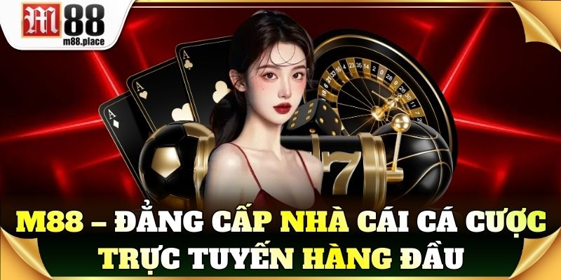 M88 – Đẳng cấp nhà cái cá cược trực tuyến hàng đầu